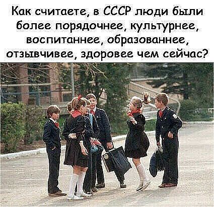 Как считаете в СССР люди были более порядочнае купьтурнее воспитаннав образованнае ОТЗЫВ