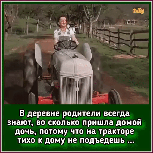 В деревне родители всегда знают во сколько пришла домой дочь потому что на тракторе тихо к дому не подъедешь