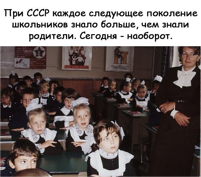 При СССР каждое следующее поколение школьников знало больше чем знали родители Сегодня наоборот