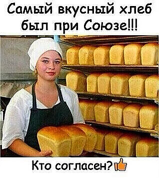 Самый вкусный хлеб был при Союзе Кто согласенЁ