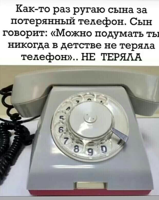 Как то раз ругаю сына за потерянньпіх телефон Сын говорит Можно подумать ты никогда в детстве не теряла телефон НЕ ТЕРЯАА
