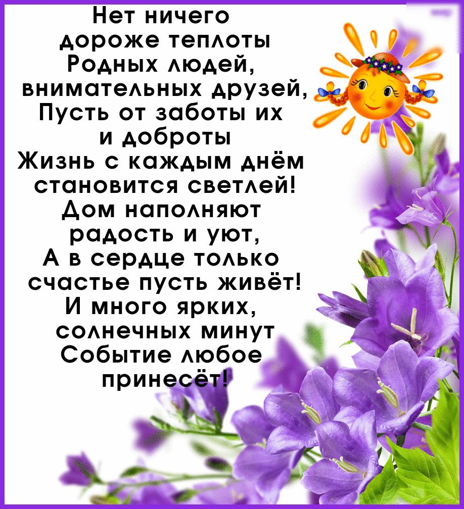 Нет ничего дороже ТеПАОТЫ Родных Аюдей вниматеАьных друзей Пусть от заботы  их и доброты Жизнь с каждым днём становится свеТАей Аом нап0Аняют радость и  уют А в сердце ТОАЬКО счастье пусть живёт