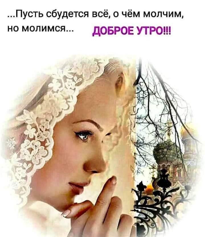 Пусть сбудется всё о чём молчим НО МОЛИМСЯ дОБРОЕ УТРО