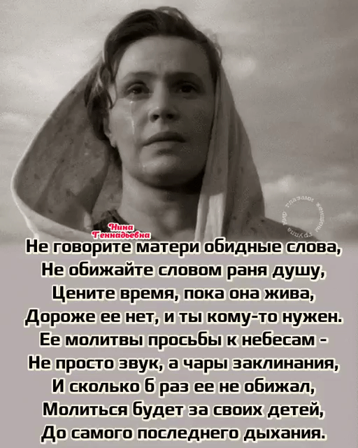 Не говорите матери обидные слова Не обижайте словом рани душу Цените время пока она жива Дороже ее нет и ты кому то нужен Ее молитвы просьбы к небесам Не просто звук а чары заклинания И сколько Б раз ее не оБижал Молиться Будет за своих детей До самого ППСПЕДНЕГП дыхания