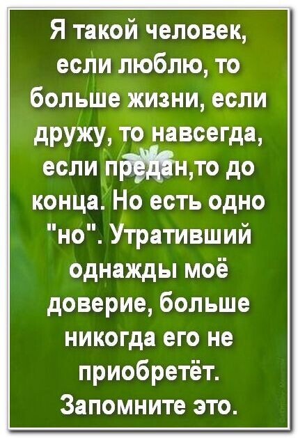 Я такой человек если люблю то больше жизни если дружу то навсегда если ПЁЁН то до конца Но есть одно Утратившии однажды моё доверие больше никогда его не приобретёт Запомните это