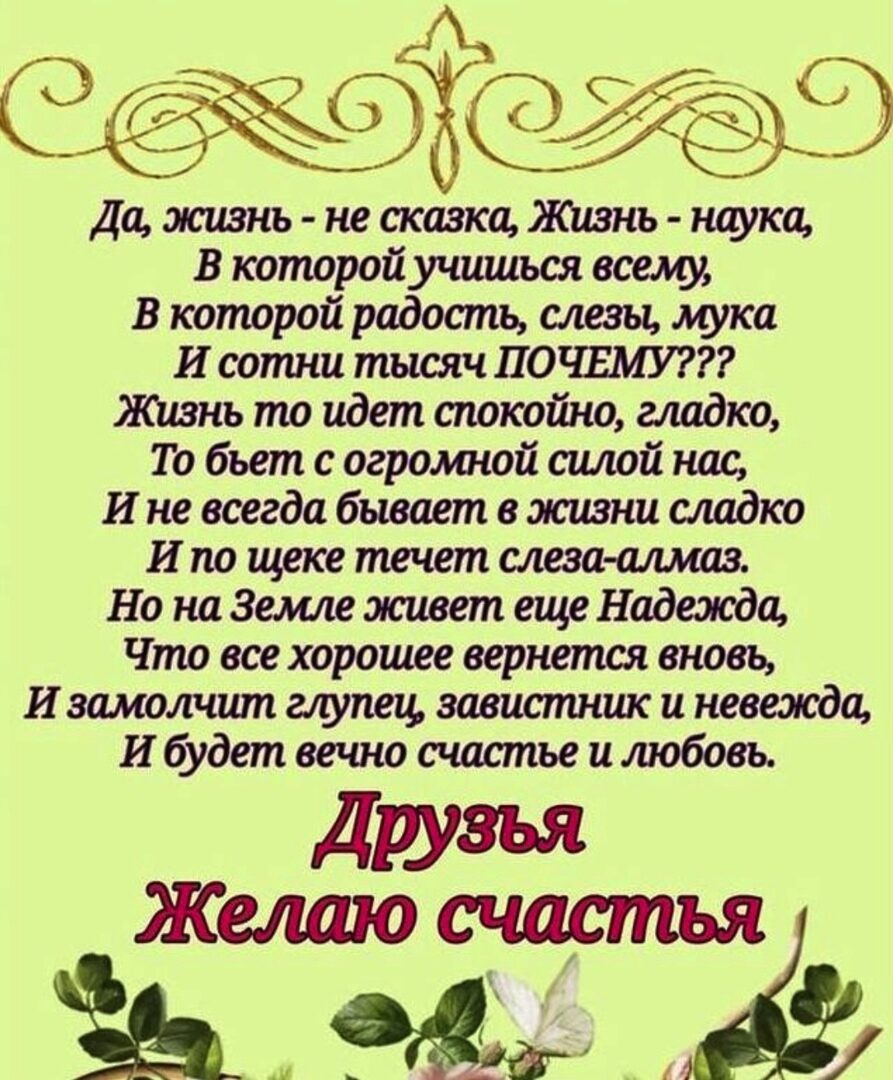 ЁЭ Да жизнь не сказка жизнь наука В которой учишься всем В которой радость слезы мука И сотни тысяч ПОЧЕМУ Жизнь то идет спокойно гладко То бьет с огромной силой нас Ине всегда бывает в жизни сладко И по щеке течет слеза шшаз Но на Земле живет еще Надежда Что все хорошее вернется вновь И замолчшп аупец завистник и невежда И будет вечно счастье и любовь Друзья Желаю счастья