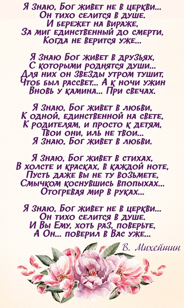 Я нлю Бог жили на цвркки Он тихо селится душь И вврвкь г ня ВирАЖЕ ЗА миг ЕдинсТВЕнныи до см рти Кош нв Верите УЖЕ Я Знлю Бог жизьг В друзьях С которыми роднятся души для них он венеды утром тушит тов Был тестп А к ночи УЖИН Вновь у клминл При сВЕЧАХ Я ЗНАЮ Бог ЖИВЕТ В лювВи К одной ЕдинстВЕнной нд скин К родитым и просто к Атм Пгои они иль нь тВои Я Зндю Бог жизьг лювВи Я Знлю Бог ЖИВЕТ В стихлх 