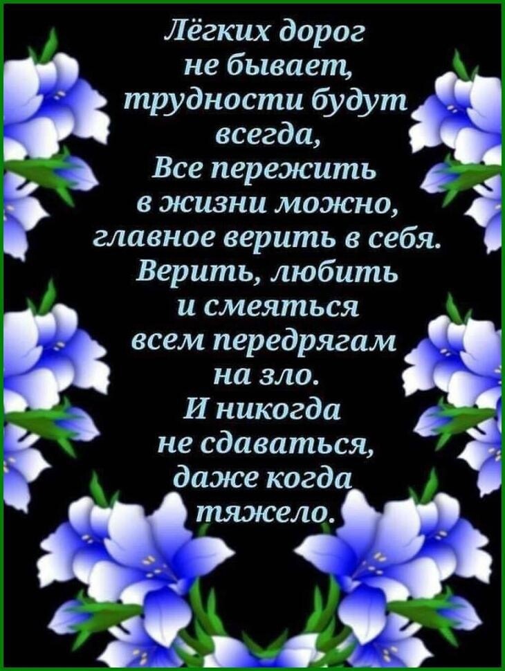 Лёгких дорог не бывает,  трудности будут ч всегда,  в  всепережить у  в жизни можно, ё главное верить в себя.  Верить, любить и смеяться всем передрягам 'ч  на зло. И никогда не сдаваться, даже когда,