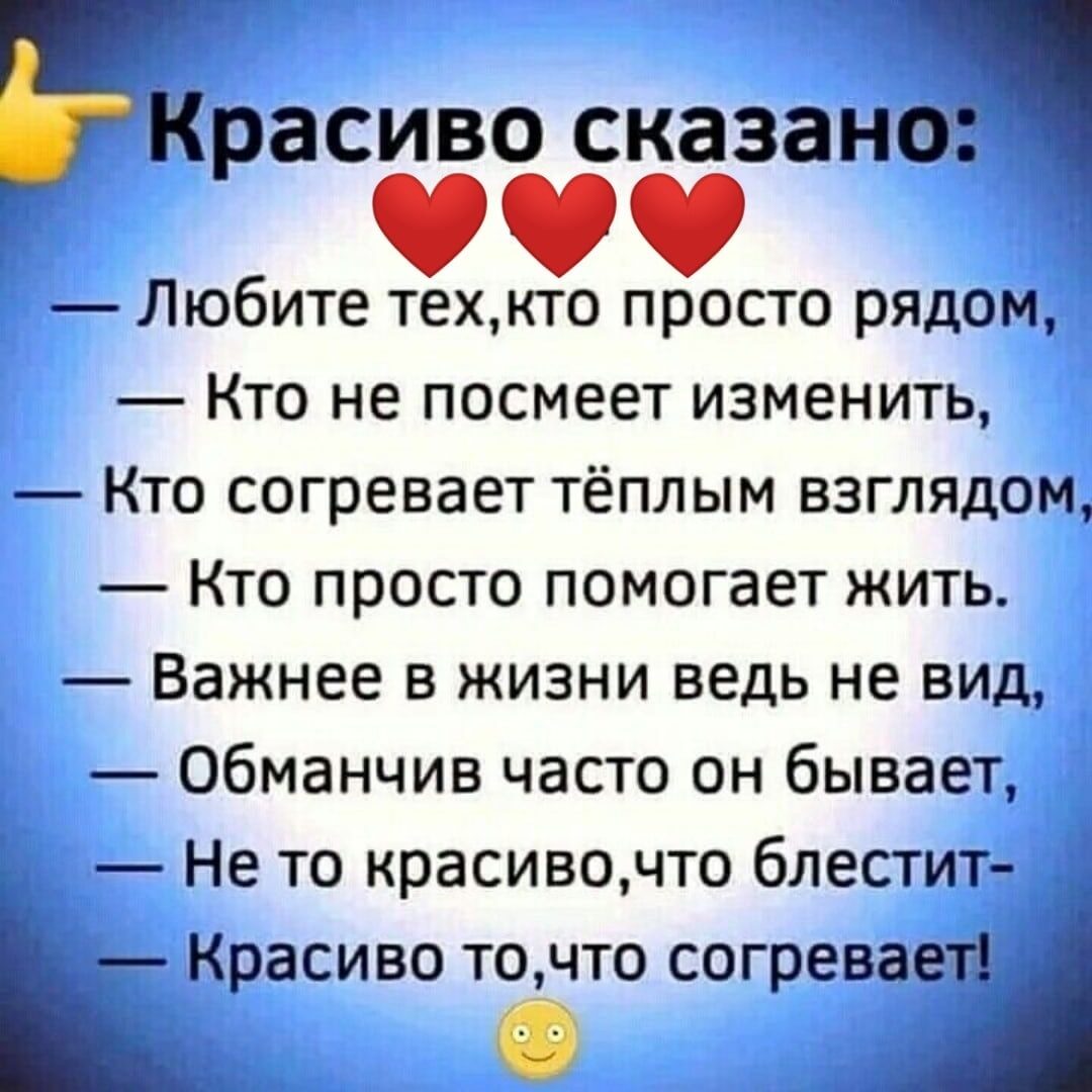 БРЗСИВО сказано Любите техкто просто рядом Кто не посмеет изменить Кто согревает тёплым взглядом Кто просто помогает жить Важнее в жизни ведь не вид обманчив часто он бывает Не то красивочто блестит Красиво точто согревает