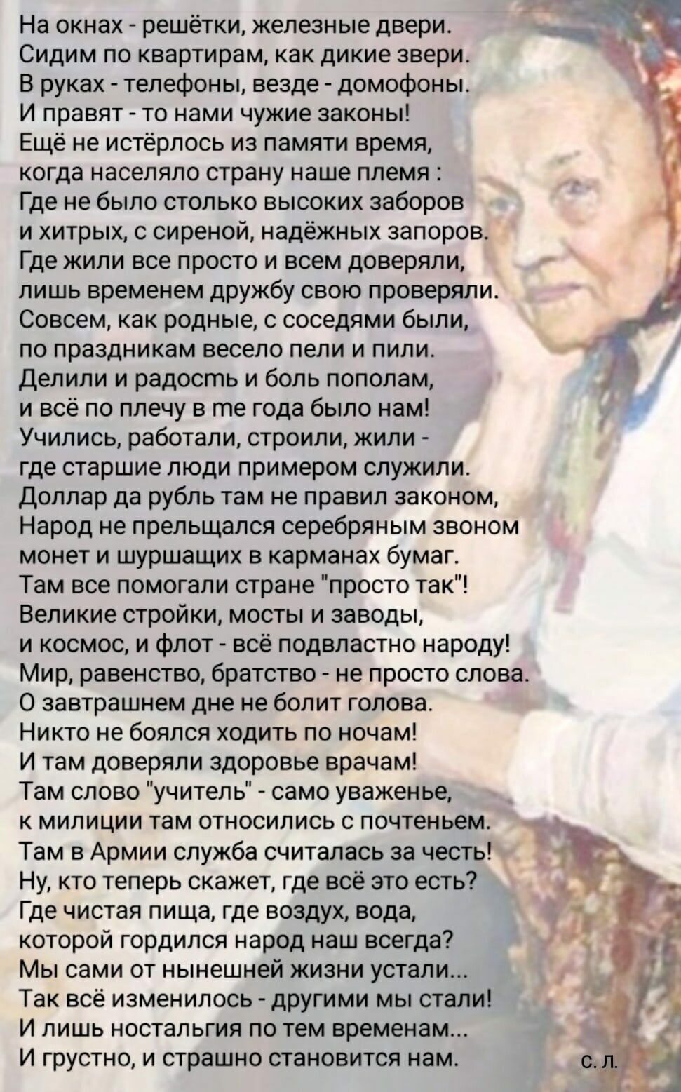 На окнах решётки железные двери Сидим по квартирам как дикие звери в руках телефоны везде домофоны и правят то нами чужие законы Еще не истерлось из памяти время когда населяло страну наше племя Где не было столько высоких заборов и хитрых с сиреной надёжных запоров Где жили все просто и всем доверяли лишь еременем дружбу сваю проверяли Совсем как родные с соседями Были по праздникам весело пели и