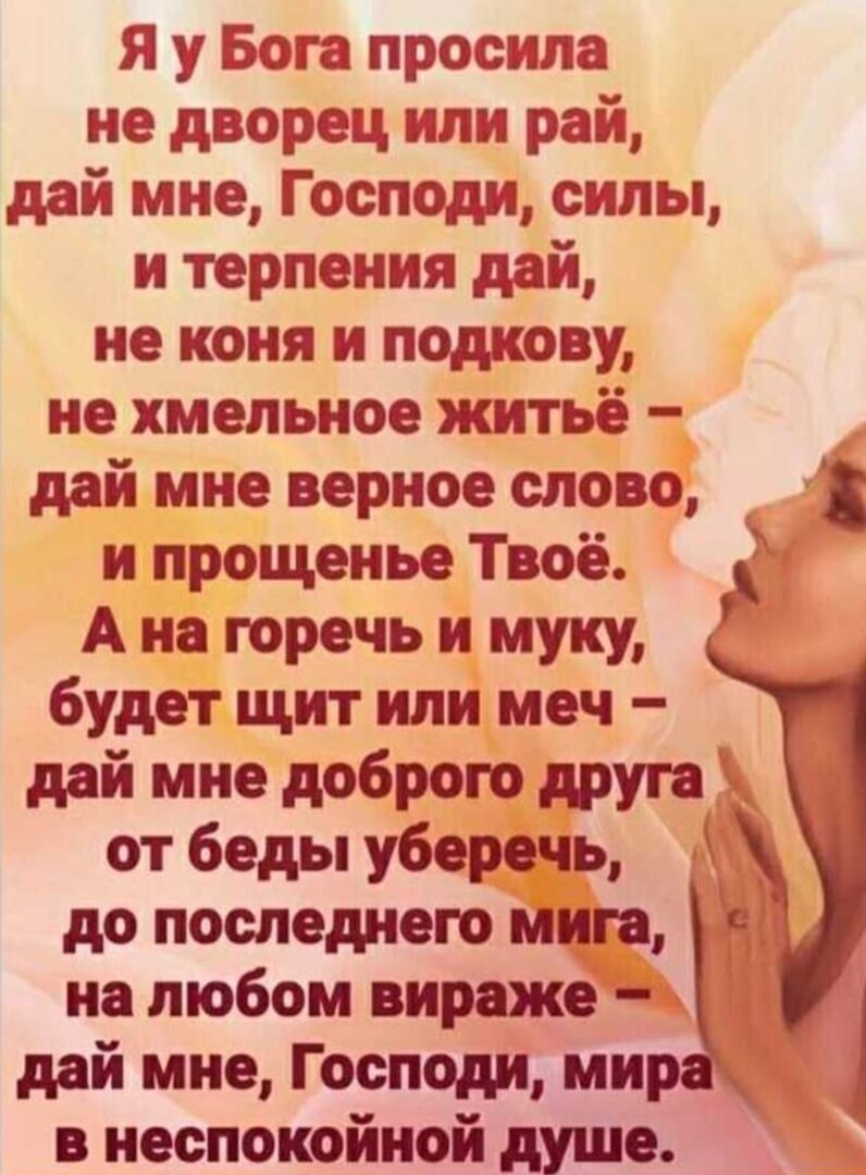 Я у Бога просила не дворец или рай дай мне Господи силы и терпения дай не коня и подкову не хмельное житьё дай мне верное слово и прощенье Твоё 5 А на горечь и муку будет щит или меч дай мне доброго друга от беды уберечь до последнею мита Ы на любом вираже дай мне Господи ми неспокойной душе