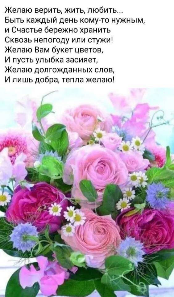 Желаю верить жить любить Быть каждый день кому то нужным и Счастье бережно хранить Сквозь непогоду или стужи Желаю Вам букет цветов И пусть улыбка засияет Желаю долгожданных слов И лишь добра тепла желаю