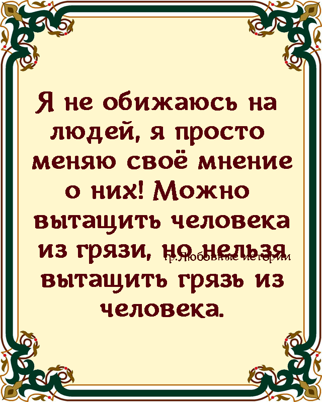 Я не обижаюсь на людей я просто меняю своё мнение о них Можно вытащить человека из грязи нянедьзя вытащить грязь из человека