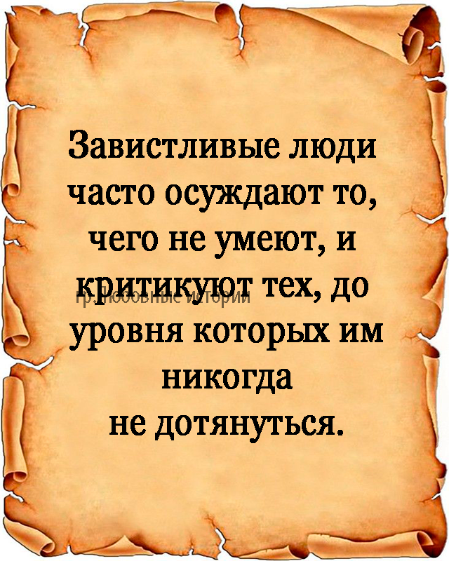 Завистливые люди часто осуждают то, чего не умеют, и критикуют тех, до уровня которых им никогда не дотянуться.