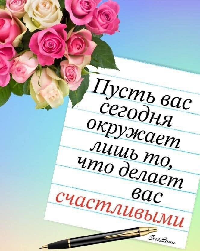 Пусть вас сегодня окружает лишь то, что делает вас счастливыми