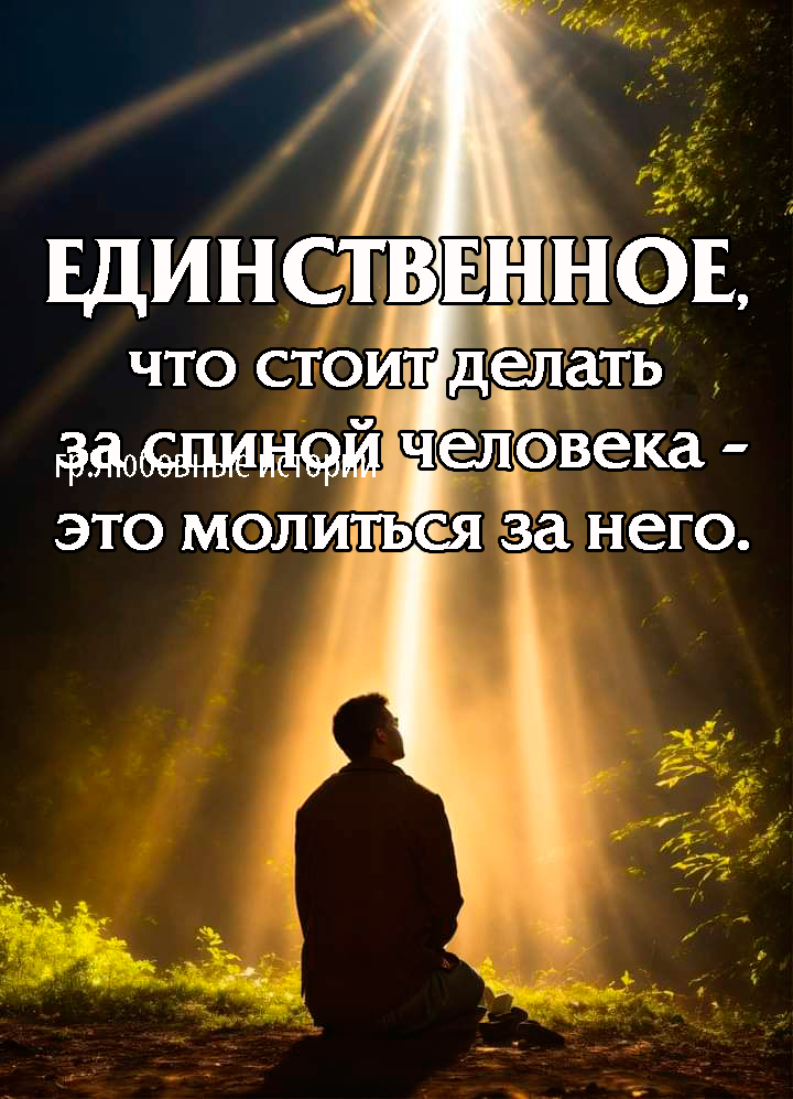 ЕДИНСТВЕННОЕ, что стоит делать за спиной человека - это молиться за него.