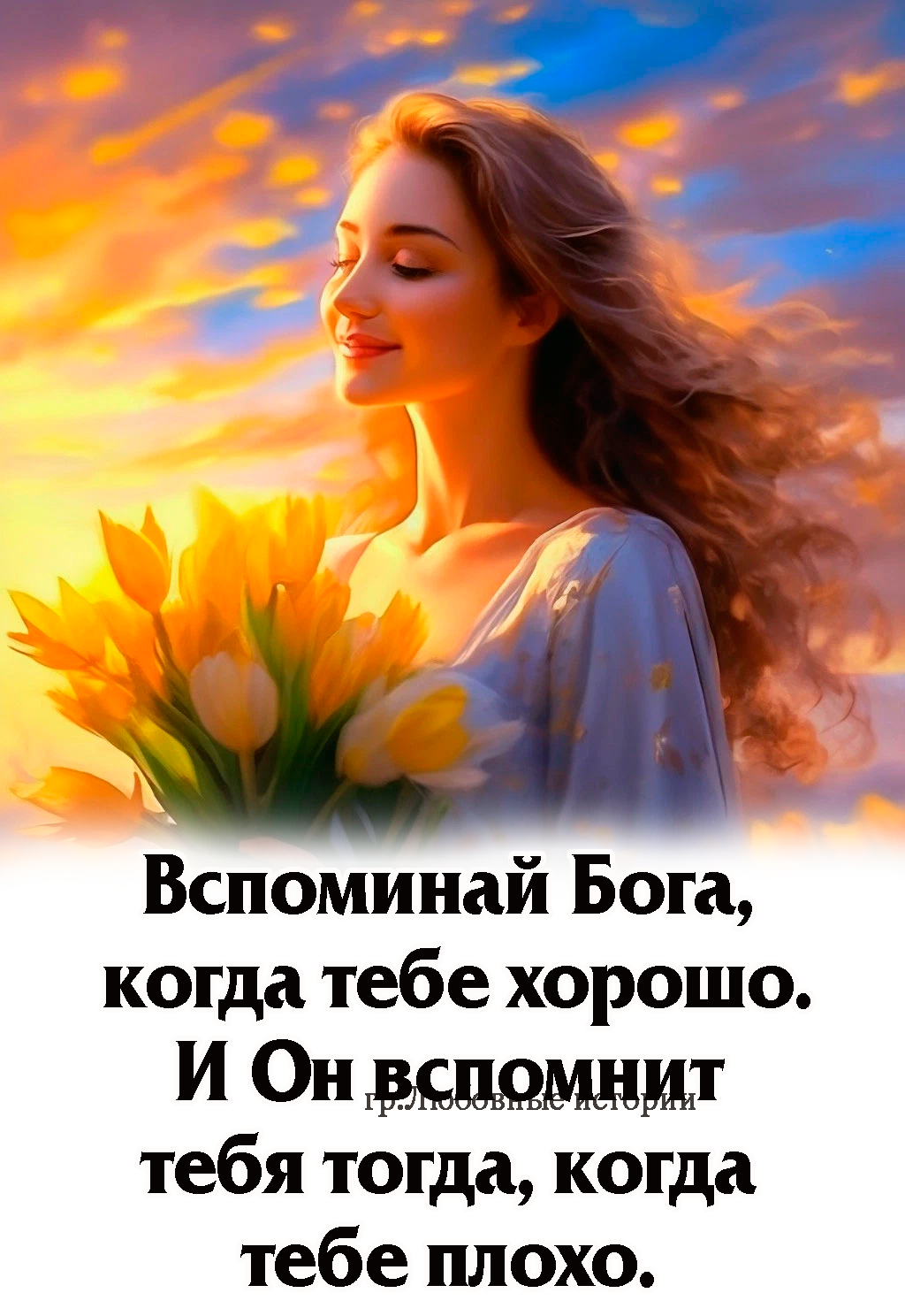Вспоминай Бога, когда тебе хорошо. И Он вспомнит тебя тогда, когда тебе плохо.
