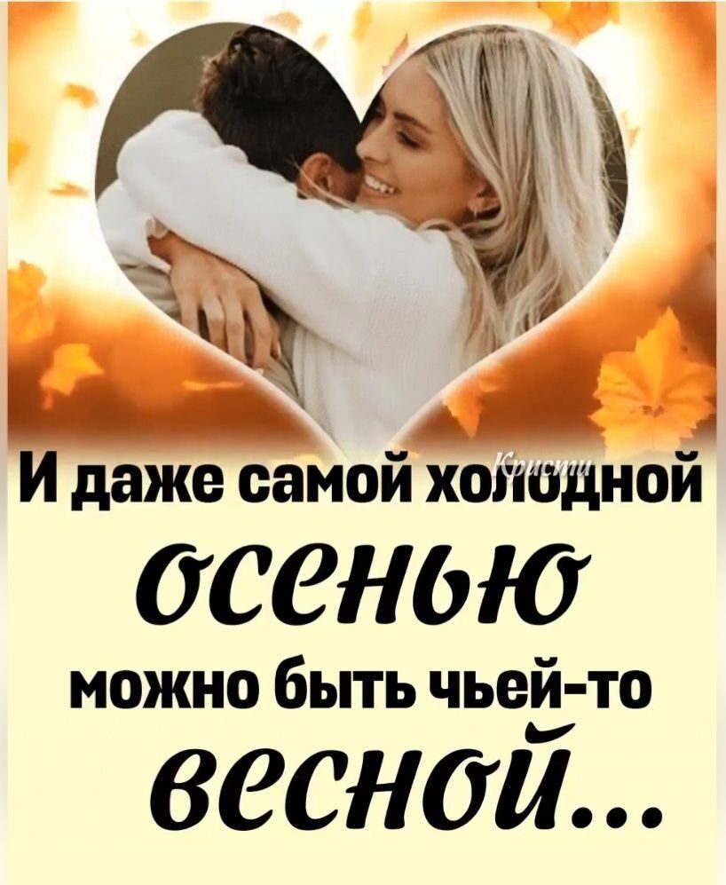 И даже самой холодной ОСЕНЬЮ можно быть чей-то ВЕСНОЙ...