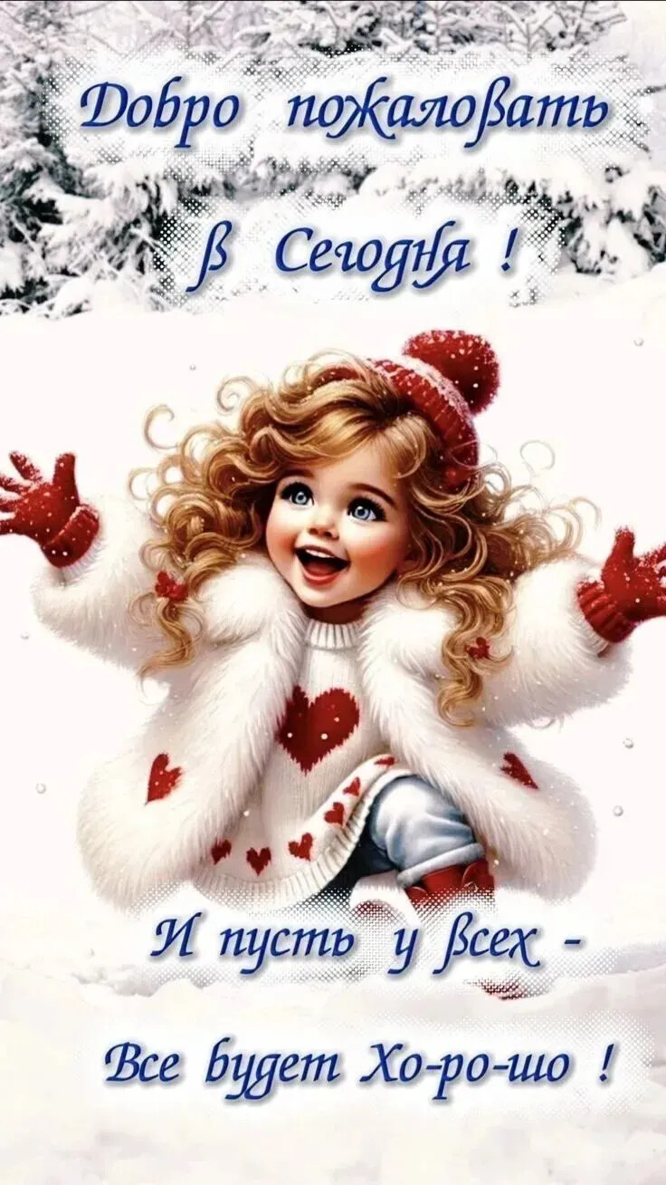 Добро пожаловать в сегодня! И пусть у всех - Все будет Хорошо!