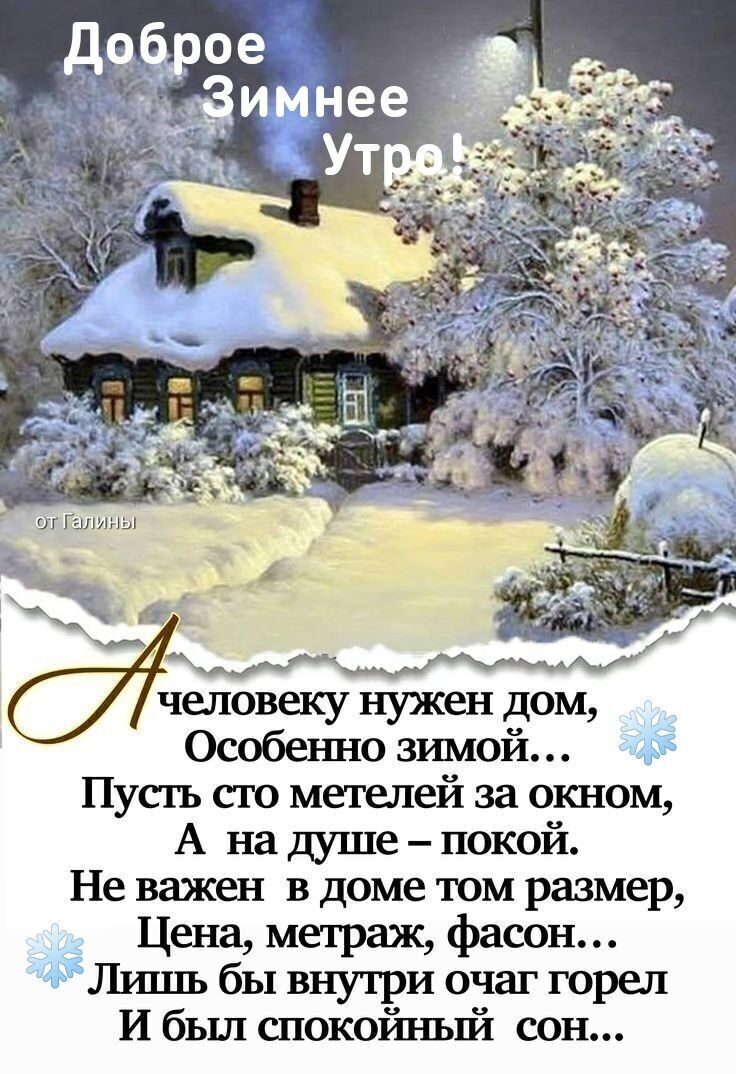 Доброе Зимнее Утро! А человеку нужен дом, Особенно зимой… Пусть сто метров за окном, А на душе — покой. Не важен в доме том размер, Цена, метрраж, фасон… Лишь бы внутри очаг горел И был спокойный сон…
