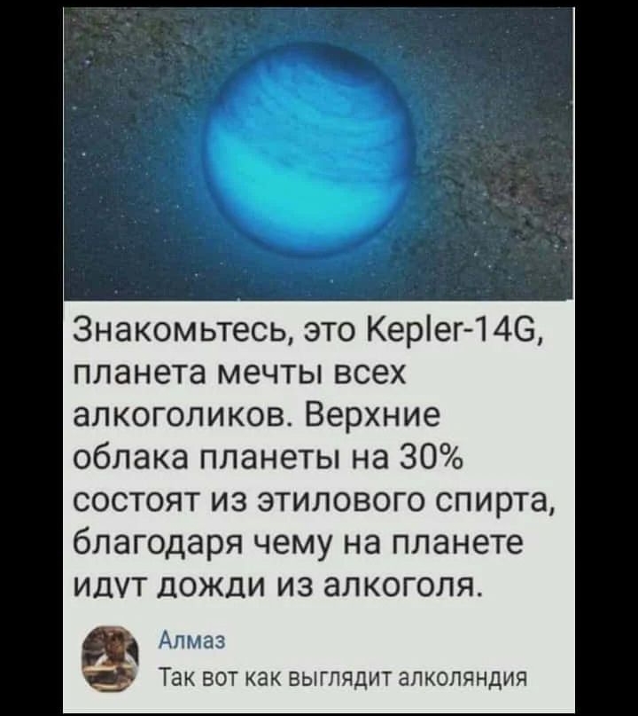 Знакомьтесь это Керіег146 планета мечты всех алкоголиков Верхние облака планеты на 30 состоят из этилового спирта благодаря чему на планете идут дожди из алкоголя Алмаз _ Так вот как выглядит апкопяндия