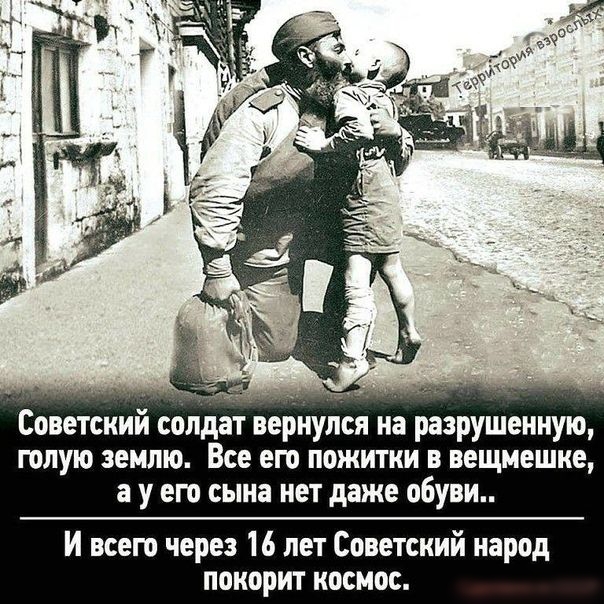 Советокий сандатоёрнултсн на разрушенную голую землю Все его пожитки в вещмешке а у его сына нет даже обуви И всего через 16 лет Советский народ покорит космос