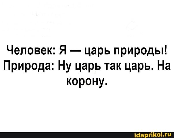 Человек Я царь природы Природа Ну царь так царь На корону
