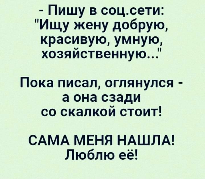 Пишу в соцсети Ищу жену добрую красивую умную хозяйственную Пока ПИСЭЛ ОГЛЯНУЛСЯ а она сзади СО СКЗЛКОЙ СТОИТ САМА МЕНЯ НАШЛА Люблю её