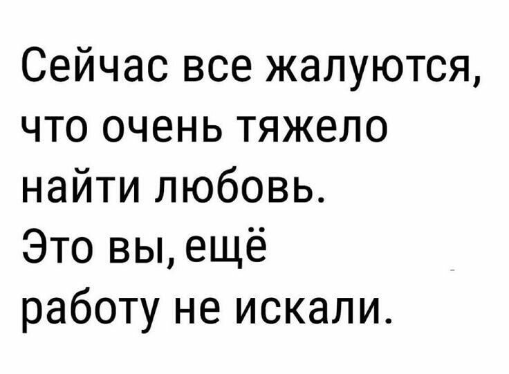 Сейчас все жалуются что очень тяжело найти любовь Это вы ещё работу не искали