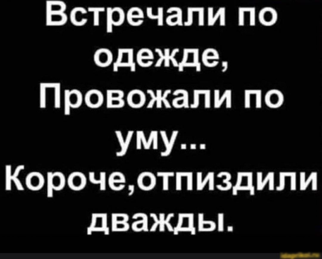 Встречали по одежде Провожали по уму Корочеотпиздили ДВЭЖДЬі