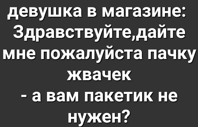 девушка в магазине Здравствуйтедайте мне пожалуйста пачку жвачек а вам пакетик не нужен