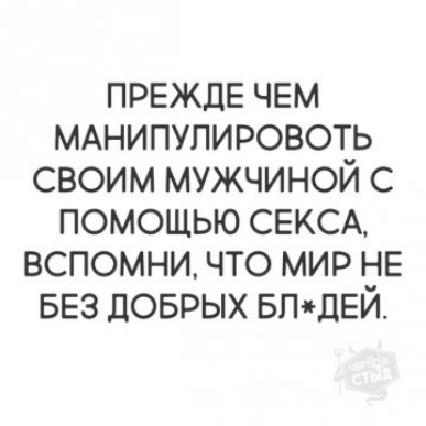 ПРЕЖДЕ чем МАНИПУПИРОВОТЬ своим мужчиной с помощью СЕКСА вспомни что мир не БЕЗ доврых БПчгДЕЙ