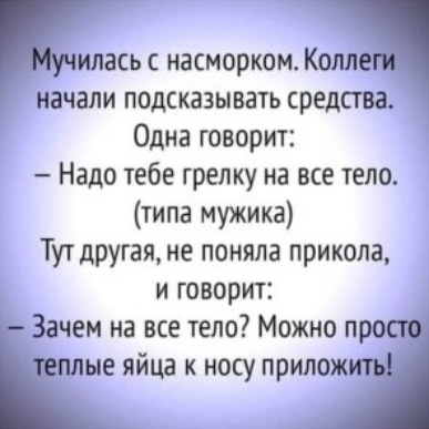 илась насморком Колле начали подсказывать средства Одна говорит Надо тебе грелку на все тело типа мужика Тут другая не поняла прикола и говорит Зачем на все тело Можно про плые яйца к носу припож