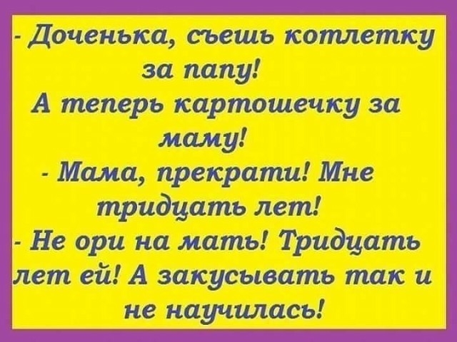 Доченька съешь котлетку за папу А теперь картошечку за маму Мама прекрати Мне тридцать лет Не ори на мать Тридцать лет ей А закусывать так и не научилась
