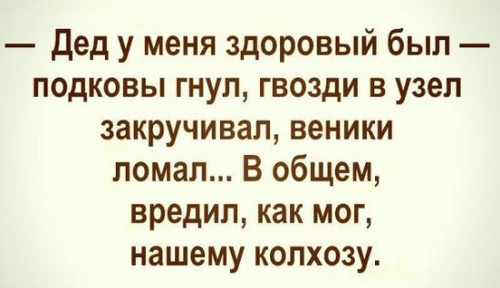 дед у меня здоровый был подковы гнуп гвозди в узел закручивал веники ломал В общем вредил как мог нашему колхозу