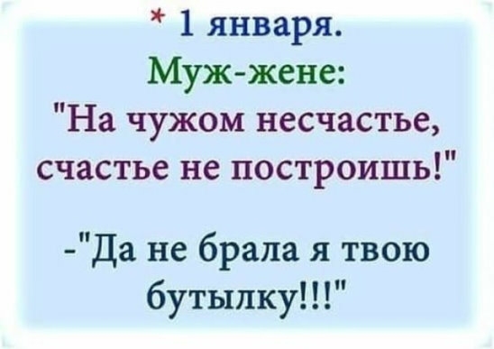 1 января Муж жене На чужом несчастье счастье не построишь Да не брала я твою бутылку
