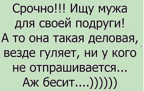 Срочно Ищу мужа для своей подруги А то она такая деловая везде гуляет ни у кого не отпрашивается Аж бесит