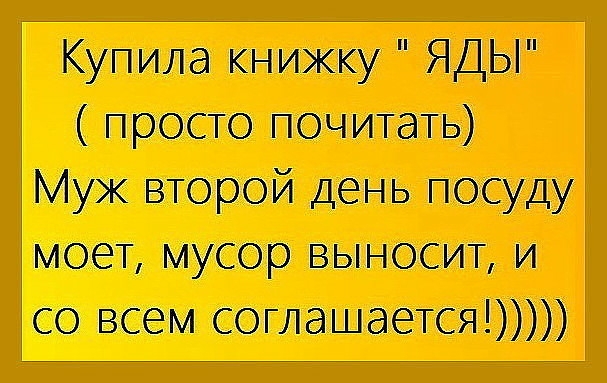 Купила книжку ЯДЫ просто почитать муж второй день посуду моет мусор выносит и со всем соглашается