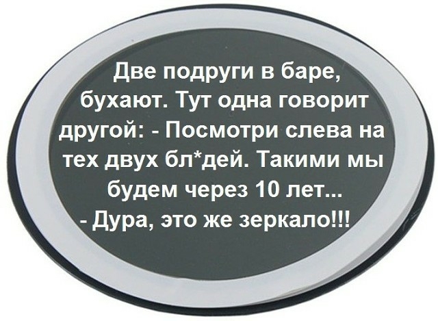 Две подруги в баре бухают Тут одна говорит другой Посмотри слева на тех двух блдей Такими мы будем через 10 лет Дура это же зеркало