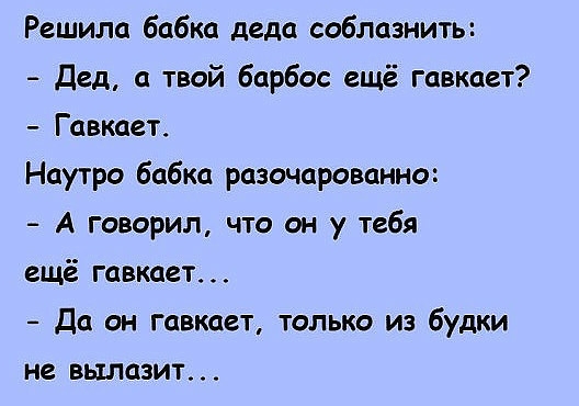 Решила бабка деда соблазниты Дед а твой барбос ещё гавкает Гавкает Наутро бабка разочарованно А говорил что он у тебя ещё гавкает Да он гавкает только из будки не вылазит