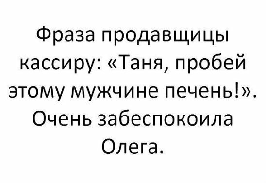 Фраза продавщицы кассиру Таня пробей этому мужчине печень Очень забеспокоила Олега