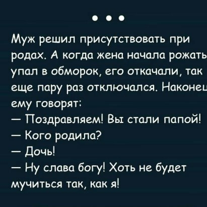 Муж решил присутствовать при родах А когда жена начала рожать упал в обморок его откачали так еще пару раз отключился Наконец ему говорят Поздравляем Вы стали папой Кого родила дочь Ну слава богу Хоть не будет мучиться так как я