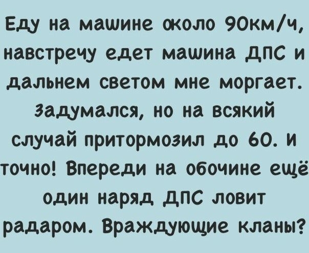 Еду на машине около 90кмч навстречу едет машина дпс и дальнем светом мне моргает задумался но на всякий случай притормозил до 60 и точно Впереди на обочине ещё один наряд дпс ловит радаром Враждующие кланы