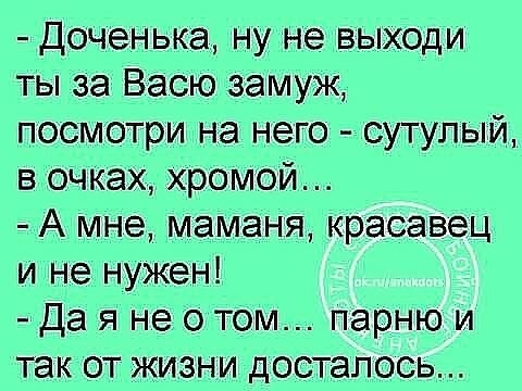 Доченька ну не выходи ты за Васю замуж посмотри на него сутулый в очКах хромой А мне маманя красавец и не нужен Да я не о том парню и так от жизни досталось