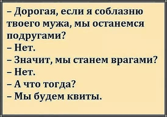 Дорогая если я соблазню твоего мужа мы останемся подругами Нет Значит мы станем врагами Нет А что тогда Мы будем квиты