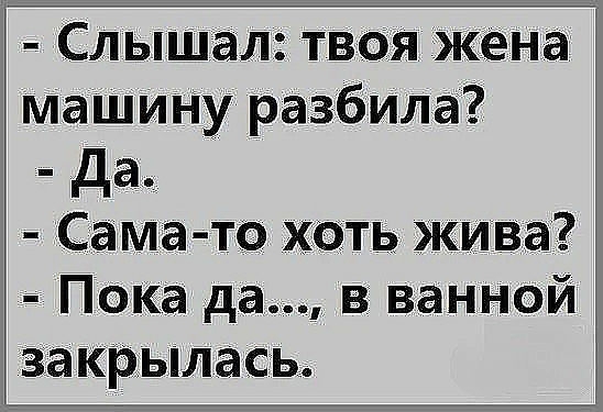 Слышал твоя Жена машину разбила да Сама то хоть жива Пока да в ванной закрылась