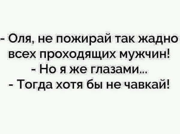 Оля не пожирай так жадно всех проходящих мужчин Но я же глазами Тогда хотя бы не чавкай