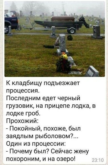 К кладбищу подъезжает процессия Последним едет черный грузовик на прицепе лодка в лодке гроб Прохожий Покойный похоже был заядлым рыбоповом Один из процессии Почему был Сейчас жену похороним и на озеро