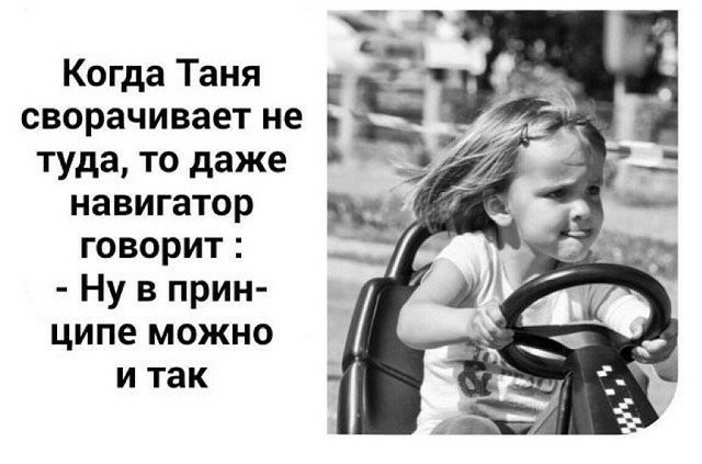 Когда Таня сворачивает не туда то даже навигатор говорит Ну в прин ципе можно и так