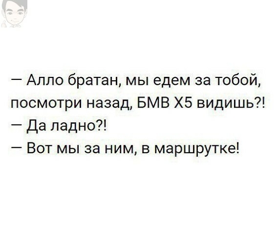 Алло братан мы едем за тобой посмотри назад БМВ Х5 видишь Да ладно Вот мы за ним в маршрутке